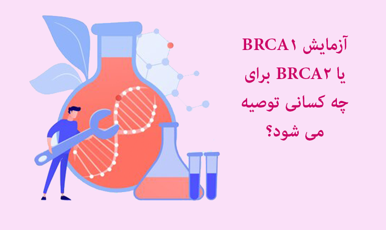 آزمایش BRCA1 یا BRCA2 برای چه کسانی توصیه می شود؟